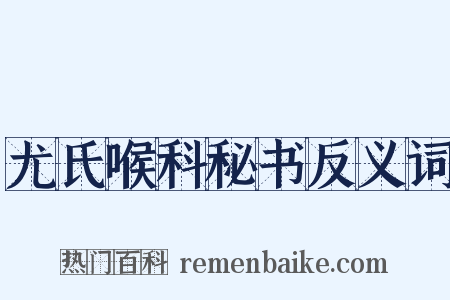 尤氏喉科秘书反义词是什么意思的图片